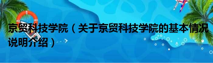 京贸科技学院（关于京贸科技学院的基本情况说明介绍）