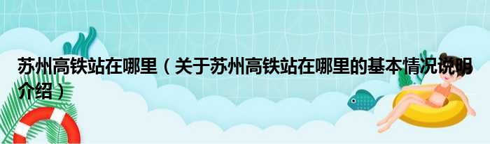 苏州高铁站在哪里（关于苏州高铁站在哪里的基本情况说明介绍）