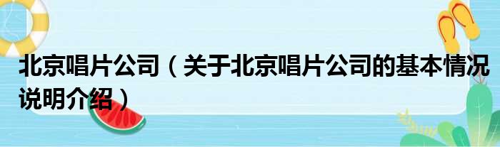 北京唱片公司（关于北京唱片公司的基本情况说明介绍）