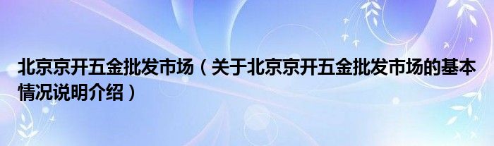 北京京开五金批发市场（关于北京京开五金批发市场的基本情况说明介绍）