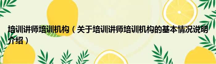 培训讲师培训机构（关于培训讲师培训机构的基本情况说明介绍）