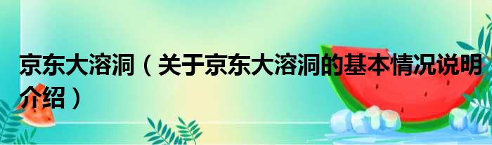 京东大溶洞（关于京东大溶洞的基本情况说明介绍）