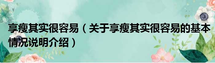 享瘦其实很容易（关于享瘦其实很容易的基本情况说明介绍）