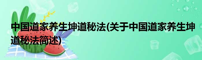 中国道家养生坤道秘法(关于中国道家养生坤道秘法简述)