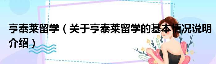 亨泰莱留学（关于亨泰莱留学的基本情况说明介绍）