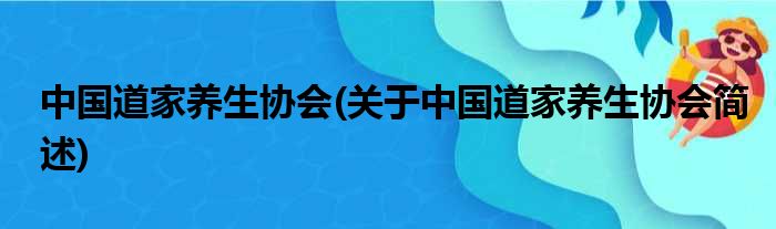 中国道家养生协会(关于中国道家养生协会简述)