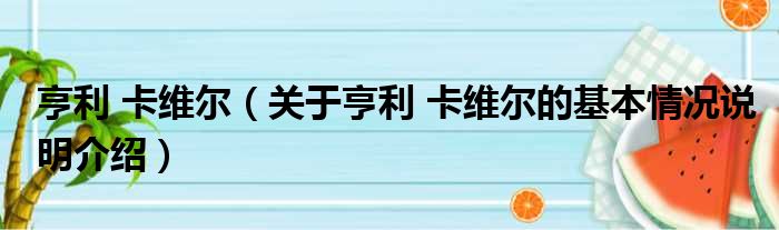 亨利 卡维尔（关于亨利 卡维尔的基本情况说明介绍）