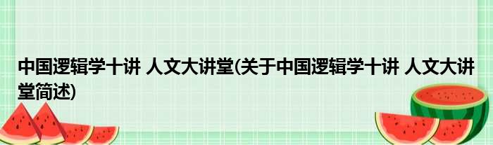 中国逻辑学十讲 人文大讲堂(关于中国逻辑学十讲 人文大讲堂简述)