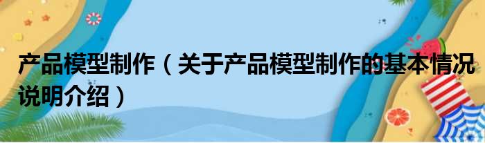 产品模型制作（关于产品模型制作的基本情况说明介绍）