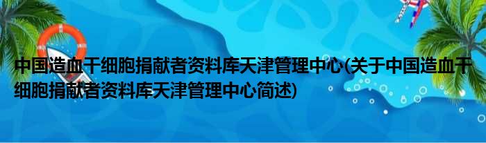 中国造血干细胞捐献者资料库天津管理中心(关于中国造血干细胞捐献者资料库天津管理中心简述)