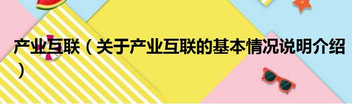 产业互联（关于产业互联的基本情况说明介绍）