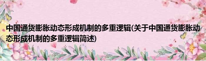 中国通货膨胀动态形成机制的多重逻辑(关于中国通货膨胀动态形成机制的多重逻辑简述)