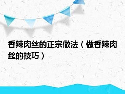 香辣肉丝的正宗做法（做香辣肉丝的技巧）