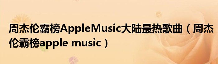  周杰伦霸榜AppleMusic大陆最热歌曲（周杰伦霸榜apple music）