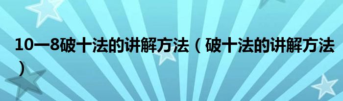  10一8破十法的讲解方法（破十法的讲解方法）