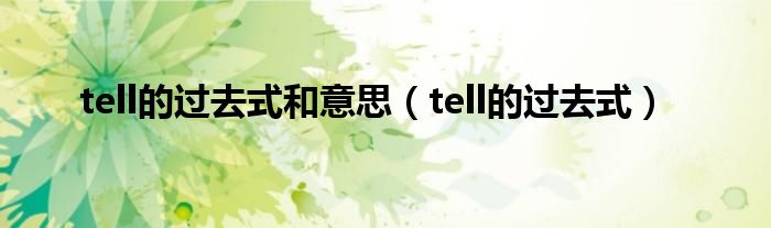  tell的过去式和意思（tell的过去式）