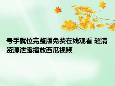 号手就位完整版免费在线观看 超清资源泄露播放西瓜视频