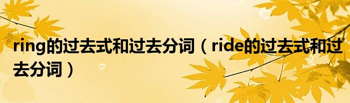  ring的过去式和过去分词（ride的过去式和过去分词）