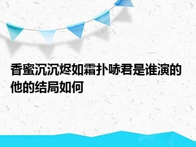 香蜜沉沉烬如霜扑哧君是谁演的 他的结局如何