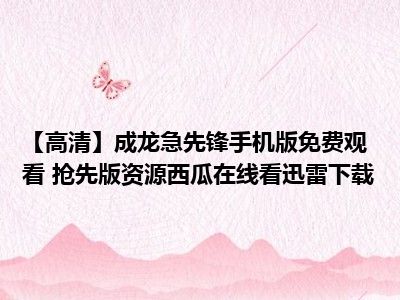 【高清】成龙急先锋手机版免费观看 抢先版资源西瓜在线看迅雷下载