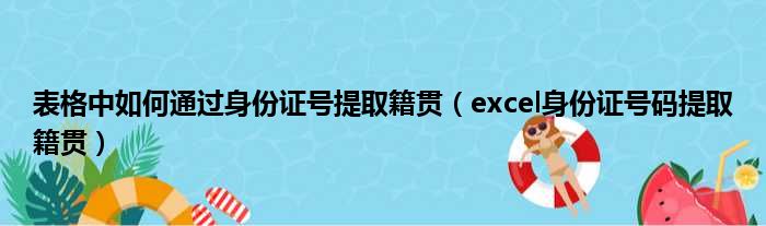 表格中如何通过身份证号提取籍贯（excel身份证号码提取籍贯）