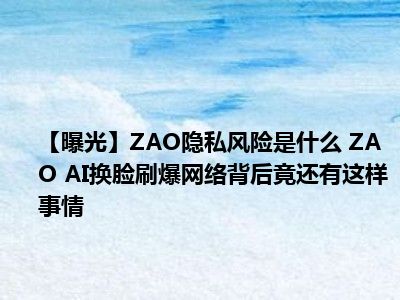 【曝光】ZAO隐私风险是什么 ZAO AI换脸刷爆网络背后竟还有这样事情