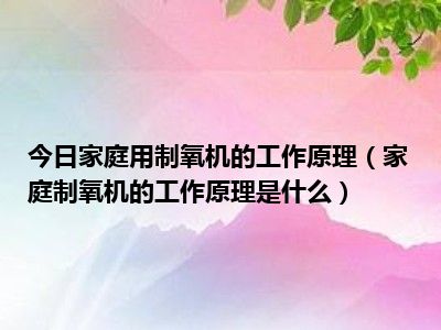 今日家庭用制氧机的工作原理（家庭制氧机的工作原理是什么）