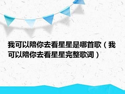 我可以陪你去看星星是哪首歌（我可以陪你去看星星完整歌词）