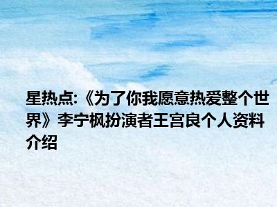 星热点:《为了你我愿意热爱整个世界》李宁枫扮演者王宫良个人资料介绍