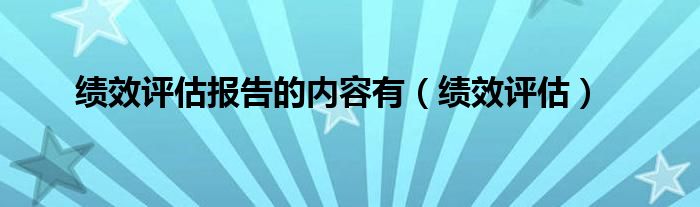 绩效评估报告的内容有（绩效评估）