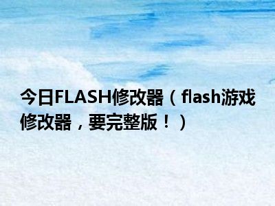 今日FLASH修改器（flash游戏修改器 要完整版！）