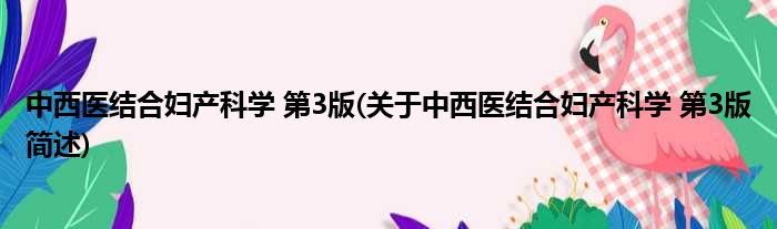 中西医结合妇产科学 第3版(关于中西医结合妇产科学 第3版简述)