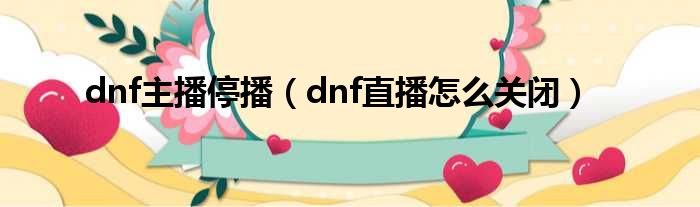 dnf主播停播（dnf直播怎么关闭）