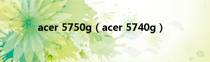  acer 5750g（acer 5740g）