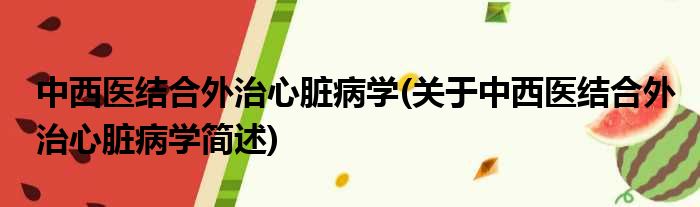 中西医结合外治心脏病学(关于中西医结合外治心脏病学简述)