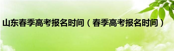 山东春季高考报名时间（春季高考报名时间）