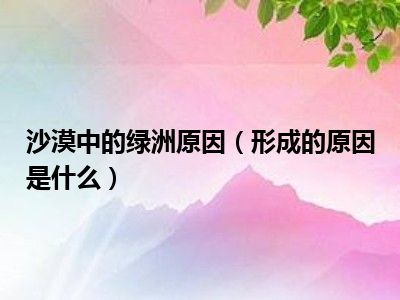 沙漠中的绿洲原因（形成的原因是什么）