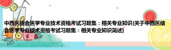 中西医结合医学专业技术资格考试习题集：相关专业知识(关于中西医结合医学专业技术资格考试习题集：相关专业知识简述)