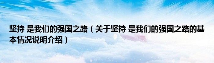 坚持 是我们的强国之路（关于坚持 是我们的强国之路的基本情况说明介绍）