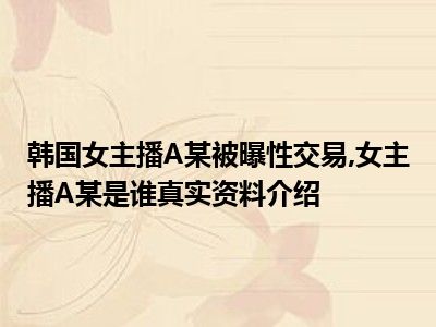 韩国女主播A某被曝性交易 女主播A某是谁真实资料介绍