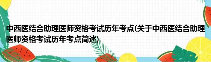 中西医结合助理医师资格考试历年考点(关于中西医结合助理医师资格考试历年考点简述)