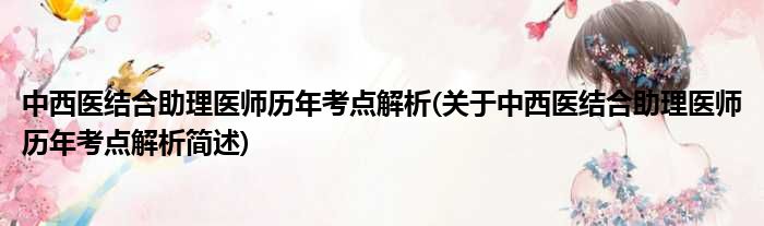 中西医结合助理医师历年考点解析(关于中西医结合助理医师历年考点解析简述)