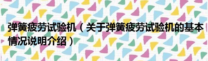 弹簧疲劳试验机（关于弹簧疲劳试验机的基本情况说明介绍）