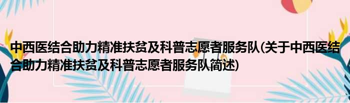 中西医结合助力精准扶贫及科普志愿者服务队(关于中西医结合助力精准扶贫及科普志愿者服务队简述)