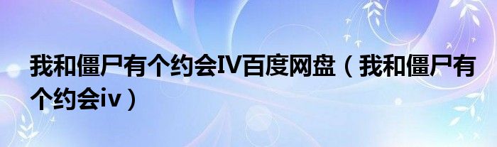  我和僵尸有个约会IV百度网盘（我和僵尸有个约会iv）