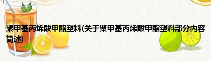 聚甲基丙烯酸甲酯塑料(关于聚甲基丙烯酸甲酯塑料部分内容简述)