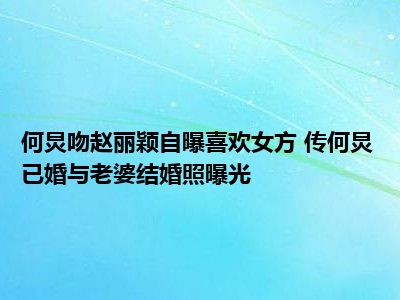 何炅吻赵丽颖自曝喜欢女方 传何炅已婚与老婆结婚照曝光