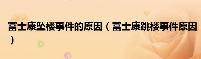  富士康坠楼事件的原因（富士康跳楼事件原因）