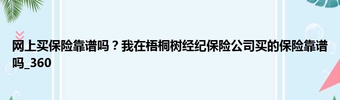 网上买保险靠谱吗？我在梧桐树经纪保险公司买的保险靠谱吗 360