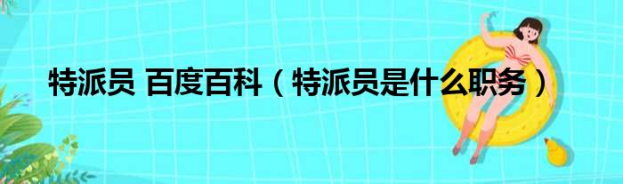 特派员 百度百科（特派员是什么职务）